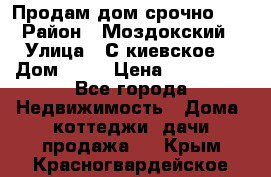Продам дом срочно!!! › Район ­ Моздокский › Улица ­ С.киевское  › Дом ­ 22 › Цена ­ 650 000 - Все города Недвижимость » Дома, коттеджи, дачи продажа   . Крым,Красногвардейское